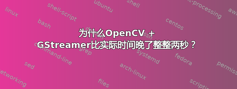 为什么OpenCV + GStreamer比实际时间晚了整整两秒？