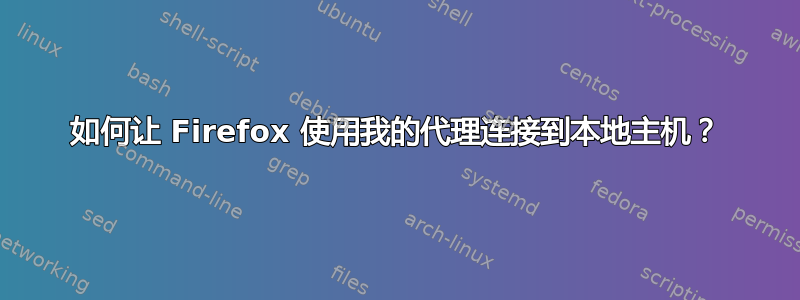 如何让 Firefox 使用我的代理连接到本地主机？