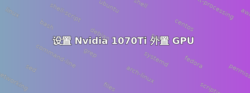 设置 Nvidia 1070Ti 外置 GPU