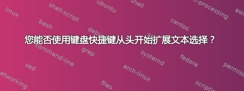 您能否使用键盘快捷键从头开始扩展文本选择？