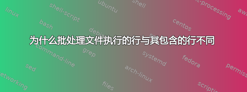 为什么批处理文件执行的行与其包含的行不同