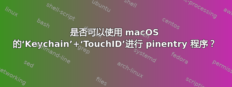 是否可以使用 macOS 的‘Keychain’+‘TouchID’进行 pinentry 程序？