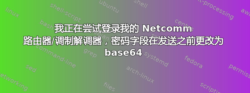 我正在尝试登录我的 Netcomm 路由器/调制解调器，密码字段在发送之前更改为 base64