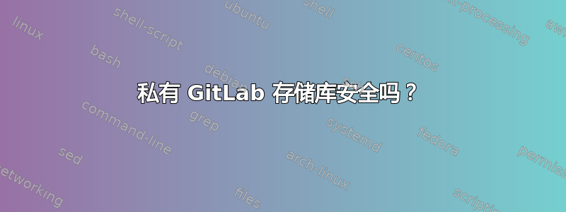 私有 GitLab 存储库安全吗？