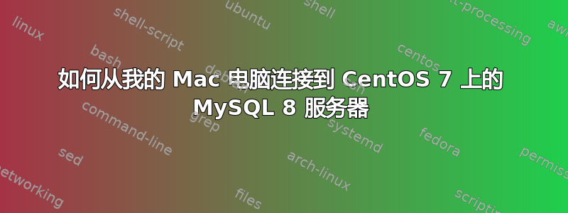 如何从我的 Mac 电脑连接到 CentOS 7 上的 MySQL 8 服务器