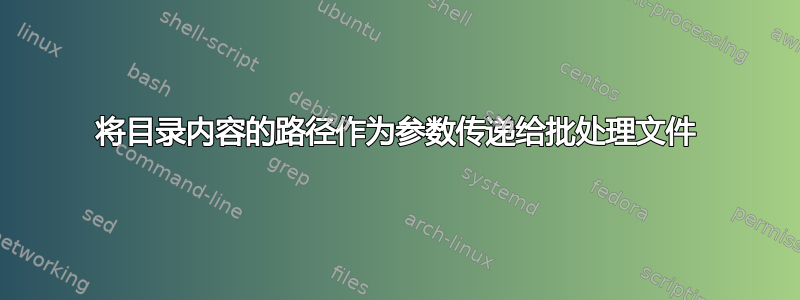 将目录内容的路径作为参数传递给批处理文件