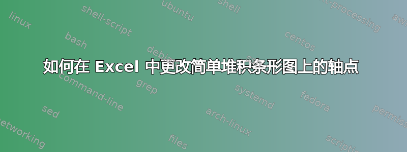 如何在 Excel 中更改简单堆积条形图上的轴点