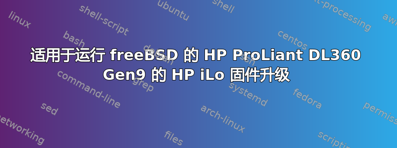 适用于运行 freeBSD 的 HP ProLiant DL360 Gen9 的 HP iLo 固件升级