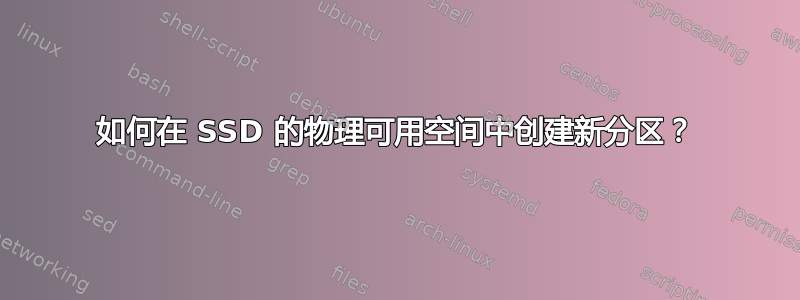 如何在 SSD 的物理可用空间中创建新分区？