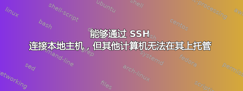 能够通过 SSH 连接本地主机，但其他计算机无法在其上托管