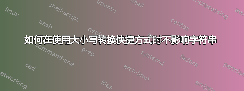 如何在使用大小写转换快捷方式时不影响字符串