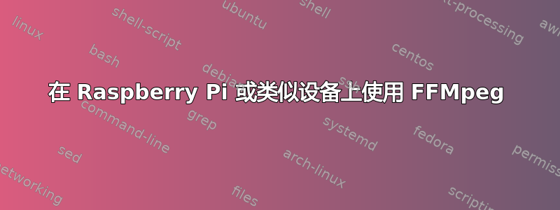 在 Raspberry Pi 或类似设备上使用 FFMpeg