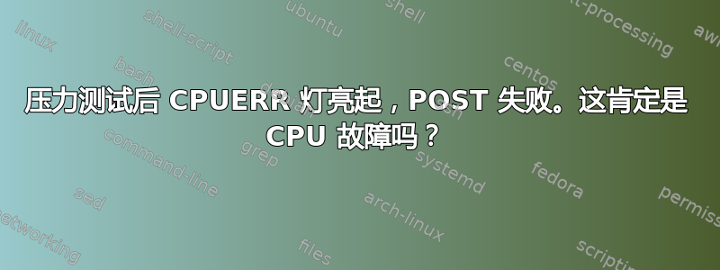 压力测试后 CPUERR 灯亮起，POST 失败。这肯定是 CPU 故障吗？