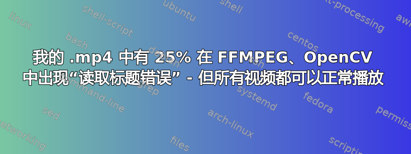 我的 .mp4 中有 25% 在 FFMPEG、OpenCV 中出现“读取标题错误” - 但所有视频都可以正常播放