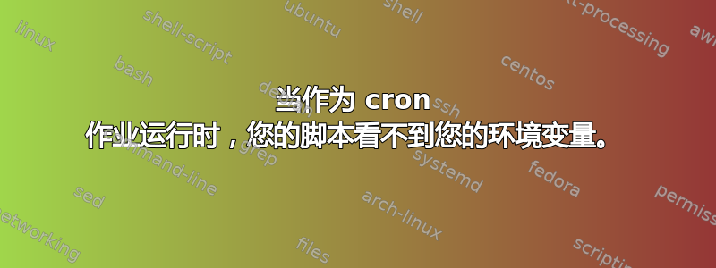 当作为 cron 作业运行时，您的脚本看不到您的环境变量。