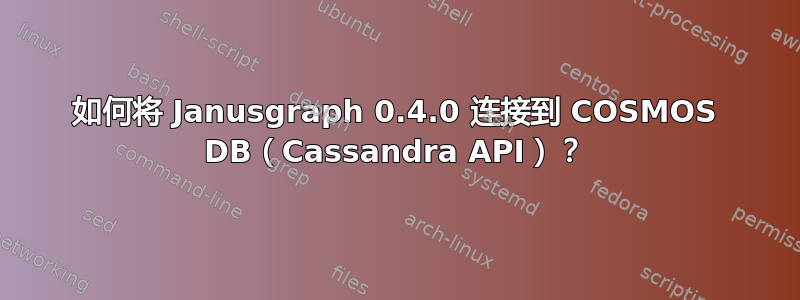 如何将 Janusgraph 0.4.0 连接到 COSMOS DB（Cassandra API）？