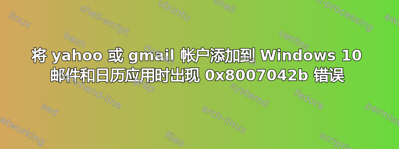 将 yahoo 或 gmail 帐户添加到 Windows 10 邮件和日历应用时出现 0x8007042b 错误