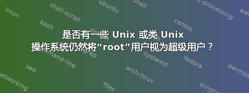 是否有一些 Unix 或类 Unix 操作系统仍然将“root”用户视为超级用户？