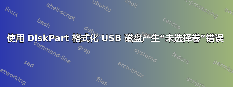 使用 DiskPart 格式化 USB 磁盘产生“未选择卷”错误