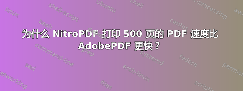 为什么 NitroPDF 打印 500 页的 PDF 速度比 Adob​​ePDF 更快？