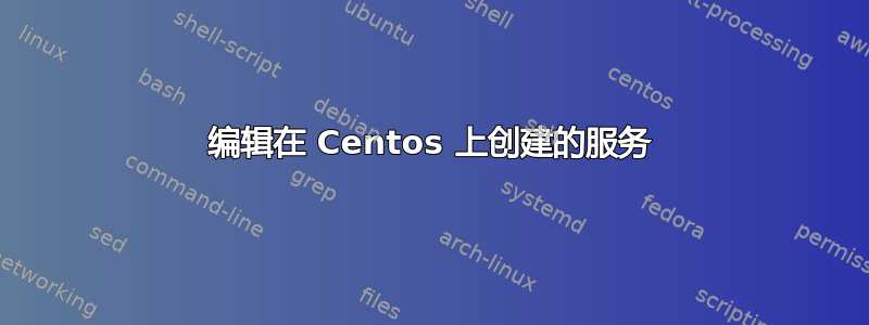 编辑在 Centos 上创建的服务