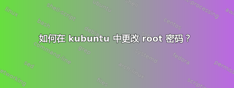 如何在 kubuntu 中更改 root 密码？