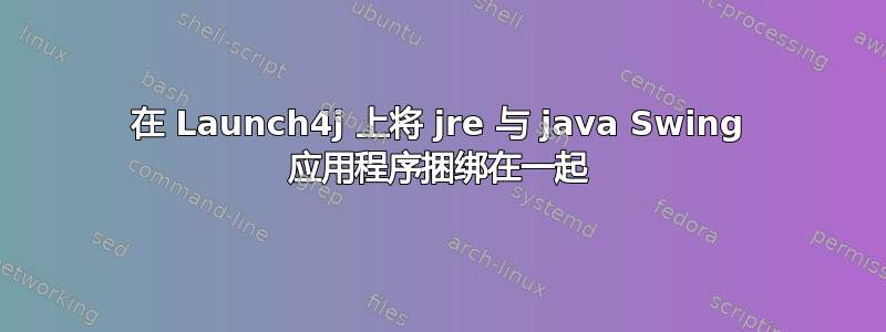 在 Launch4j 上将 jre 与 java Swing 应用程序捆绑在一起
