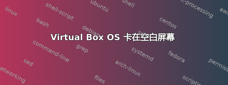 Virtual Box OS 卡在空白屏幕