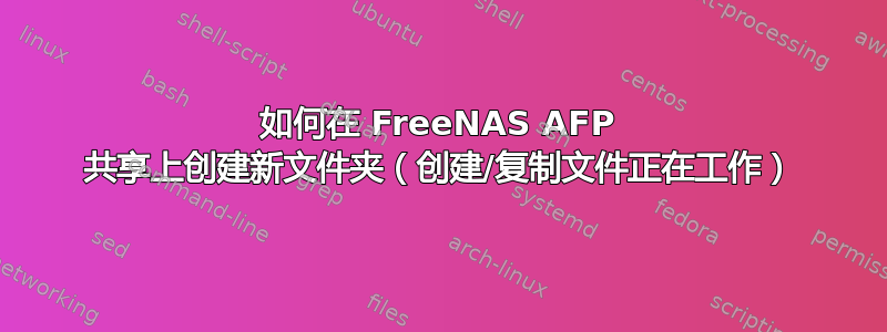 如何在 FreeNAS AFP 共享上创建新文件夹（创建/复制文件正在工作）