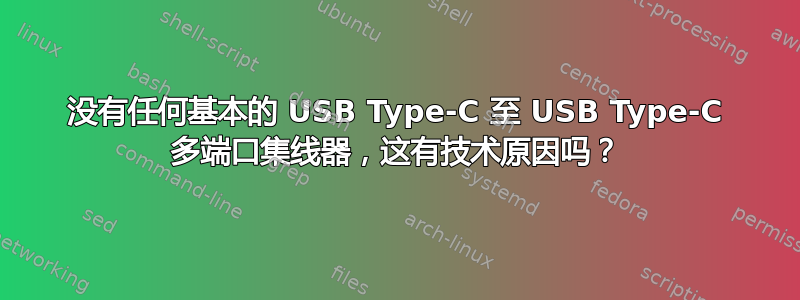 没有任何基本的 USB Type-C 至 USB Type-C 多端口集线器，这有技术原因吗？