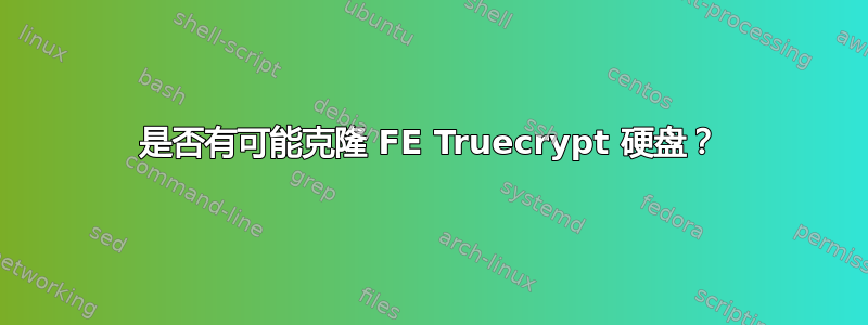 是否有可能克隆 FE Truecrypt 硬盘？