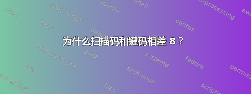 为什么扫描码和键码相差 8？