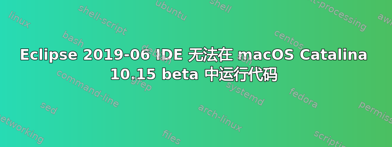 Eclipse 2019-06 IDE 无法在 macOS Catalina 10.15 beta 中运行代码