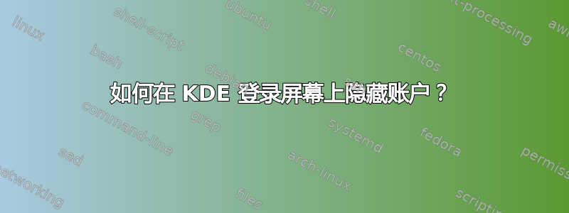 如何在 KDE 登录屏幕上隐藏账户？