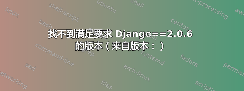 找不到满足要求 Django==2.0.6 的版本（来自版本：）