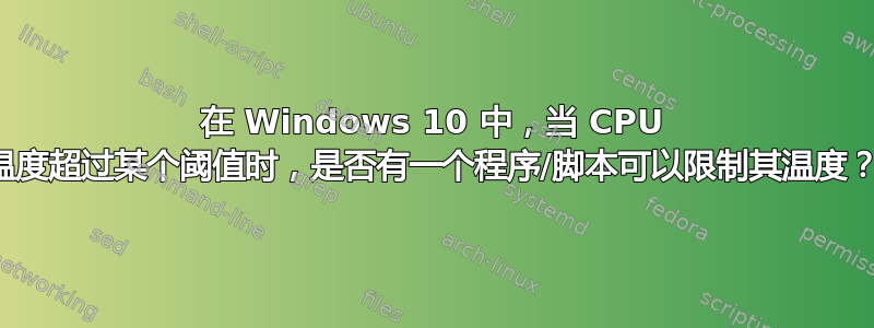 在 Windows 10 中，当 CPU 温度超过某个阈值时，是否有一个程序/脚本可以限制其温度？