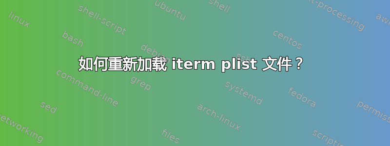 如何重新加载 iterm plist 文件？