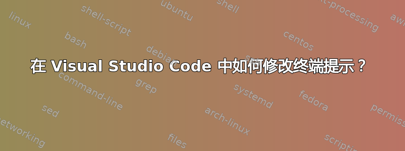 在 Visual Studio Code 中如何修改终端提示？