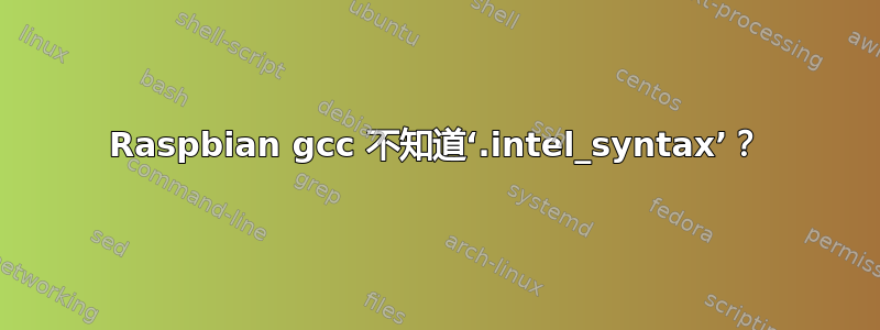 Raspbian gcc 不知道‘.intel_syntax’？