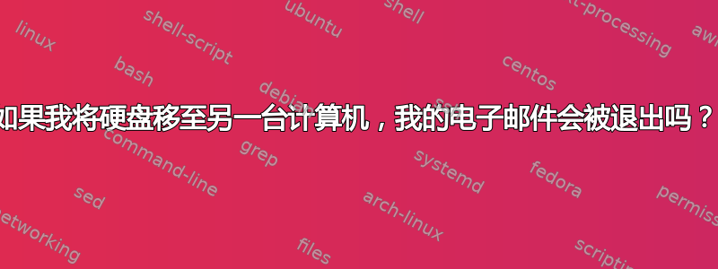 如果我将硬盘移至另一台计算机，我的电子邮件会被退出吗？