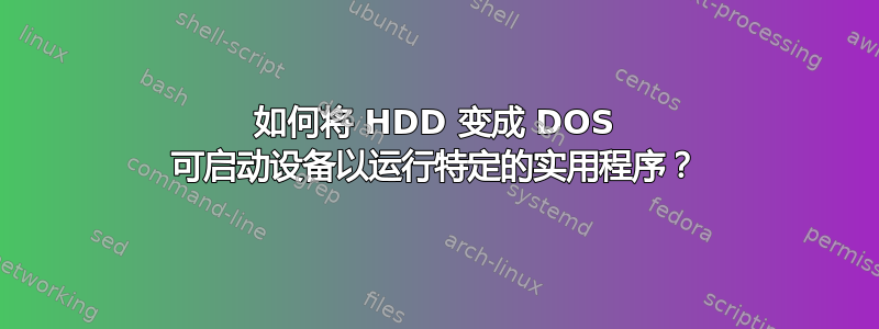 如何将 HDD 变成 DOS 可启动设备以运行特定的实用程序？