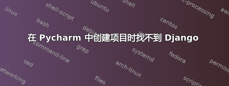 在 Pycharm 中创建项目时找不到 Django