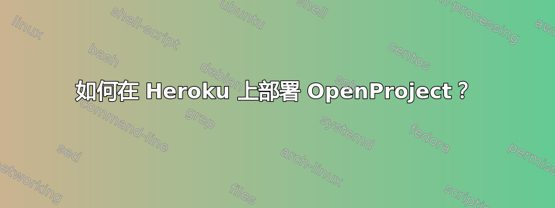 如何在 Heroku 上部署 OpenProject？