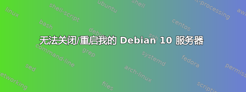 无法关闭/重启我的 Debian 10 服务器