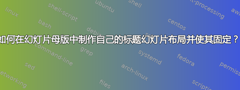 如何在幻灯片母版中制作自己的标题幻灯片布局并使其固定？