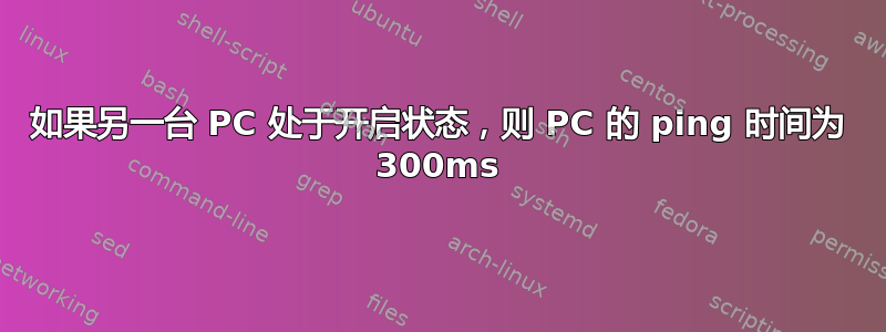 如果另一台 PC 处于开启状态，则 PC 的 ping 时间为 300ms