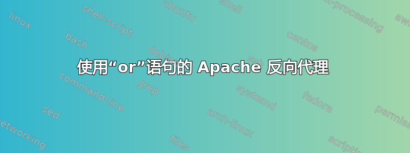 使用“or”语句的 Apache 反向代理