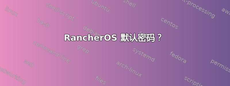 RancherOS 默认密码？