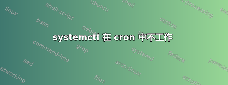 systemctl 在 cron 中不工作