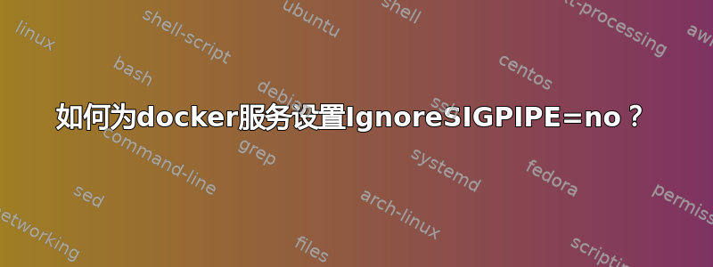 如何为docker服务设置IgnoreSIGPIPE=no？